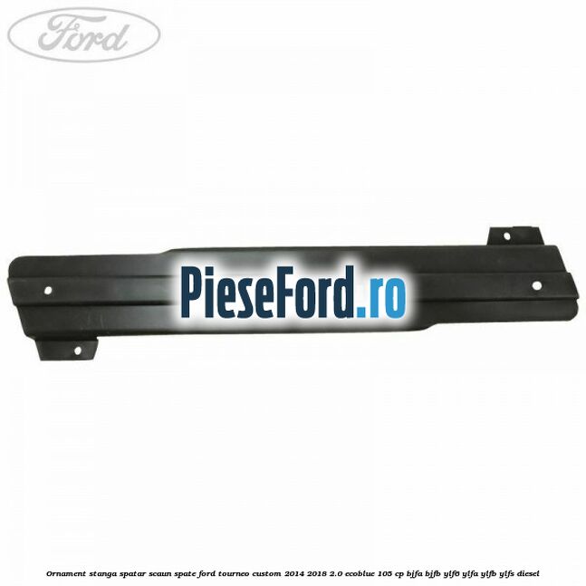 Ornament stanga spatar scaun spate Ford Tourneo Custom 2014-2018 2.0 EcoBlue 105 cp Ornament stanga spatar scaun spate Ford Tourneo Custom 2014-2018 2.0 EcoBlue 105 cp BJFA, BJFB, YLF6, YLFA, YLFB, YLFS diesel