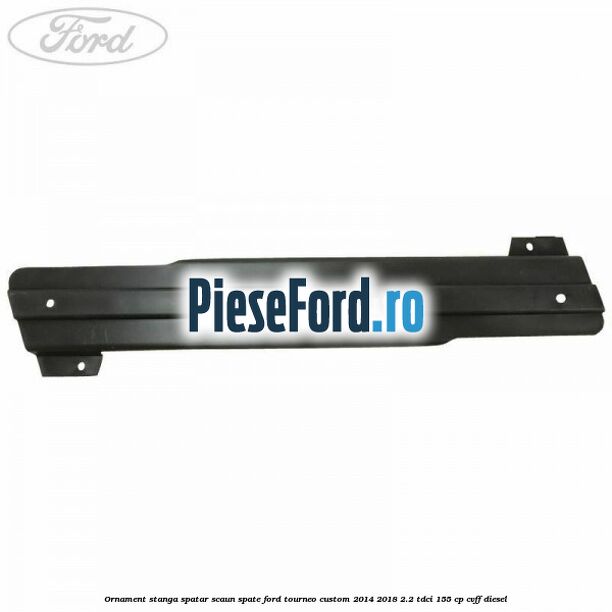 Ornament stanga spatar scaun spate Ford Tourneo Custom 2014-2018 2.2 TDCi 155 cp CVFF diesel