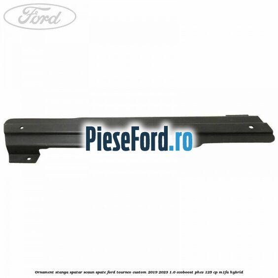 Ornament stanga spatar scaun spate Ford Tourneo Custom 2019-2023 1.0 EcoBoost PHEV 125 cp M1FA Hybrid