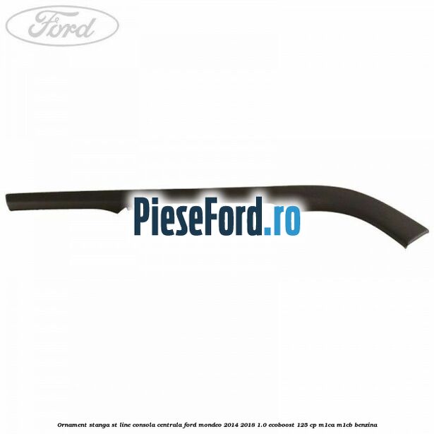 Ornament stanga ST Line consola centrala Ford Mondeo 2014-2018 1.0 EcoBoost 125 cp M1CA, M1CB benzina