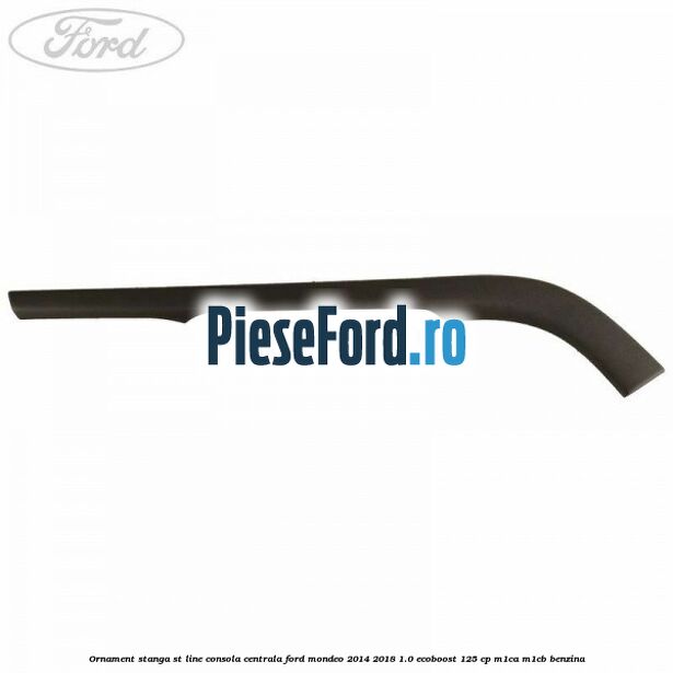 Ornament stanga ST Line consola centrala Ford Mondeo 2014-2018 1.0 EcoBoost 125 cp M1CA, M1CB benzina