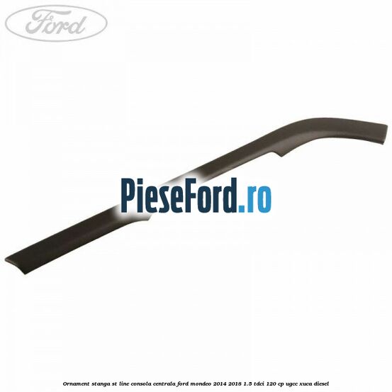 Ornament stanga ST Line consola centrala Ford Mondeo 2014-2018 1.5 TDCi 120 cp UGCC, XUCA diesel