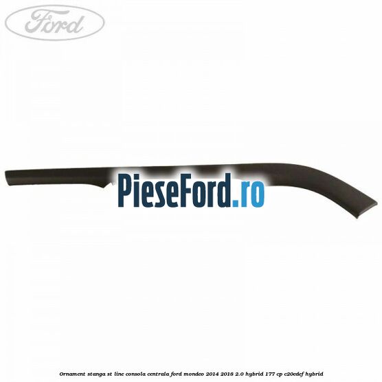 Ornament stanga ST Line consola centrala Ford Mondeo 2014-2018 2.0 Hybrid 177 cp C20EDEF hybrid