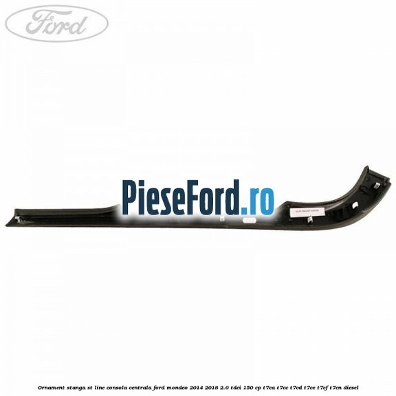 Ornament stanga ST Line consola centrala Ford Mondeo 2014-2018 2.0 TDCi 150 cp Ornament stanga ST Line consola centrala Ford Mondeo 2014-2018 2.0 TDCi 150 cp T7CA, T7CC, T7CD, T7CE, T7CF, T7CN diesel