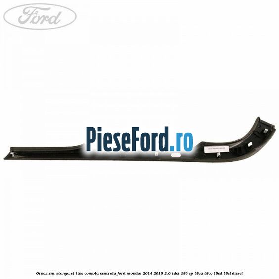 Ornament stanga ST Line consola centrala Ford Mondeo 2014-2018 2.0 TDCi 180 cp T8CA, T8CC, T8CD, T8CL diesel
