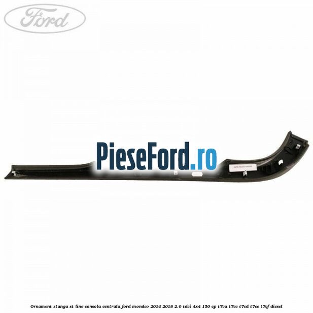 Ornament stanga ST Line consola centrala Ford Mondeo 2014-2018 2.0 TDCi 4x4 150 cp Ornament stanga ST Line consola centrala Ford Mondeo 2014-2018 2.0 TDCi 4x4 150 cp T7CA, T7CC, T7CD, T7CE, T7CF diesel