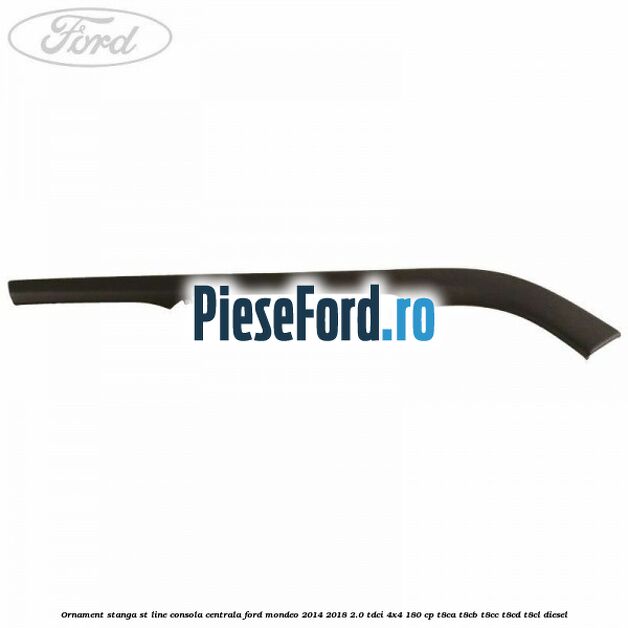 Ornament stanga ST Line consola centrala Ford Mondeo 2014-2018 2.0 TDCi 4x4 180 cp T8CA, T8CB, T8CC, T8CD, T8CL diesel