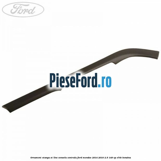 Ornament stanga ST Line consola centrala Ford Mondeo 2014-2018 2.5 149 cp S7CB benzina