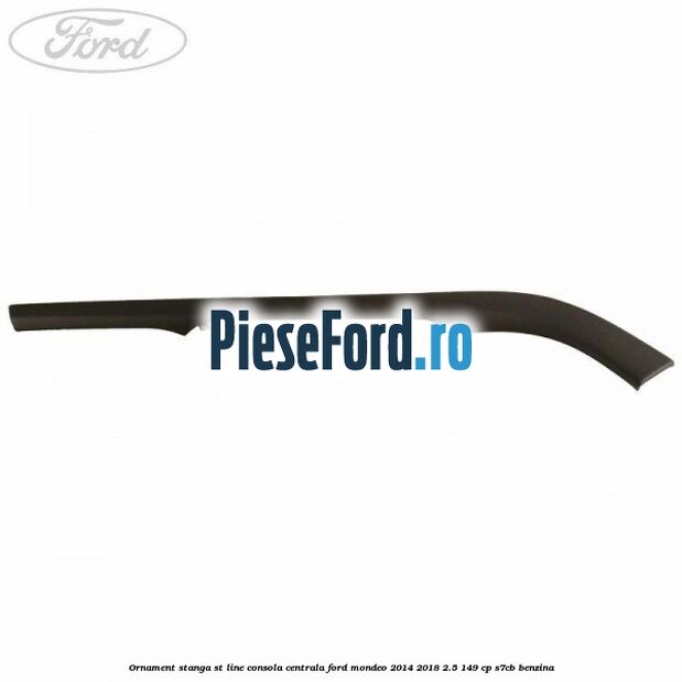 Ornament stanga ST Line consola centrala Ford Mondeo 2014-2018 2.5 149 cp S7CB benzina