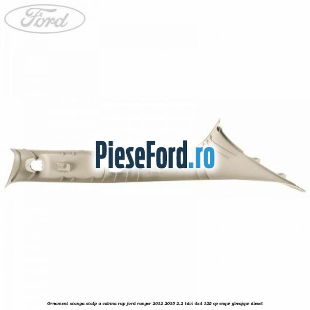 Ornament stanga stalp A cabina RAP Ford Ranger 2012-2015 2.2 TDCi 4x4 125 cp ENQW, GBVAJQW diesel