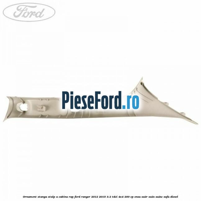 Ornament stanga stalp A cabina RAP Ford Ranger 2012-2015 3.2 TDCi 4x4 200 cp ENSA, SA2R, SA2S, SA2W, SAFA diesel
