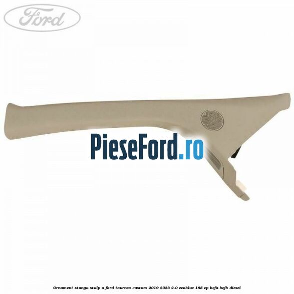 Ornament stanga stalp A Ford Tourneo Custom 2019-2023 2.0 EcoBlue 185 cp BCFA, BCFB diesel