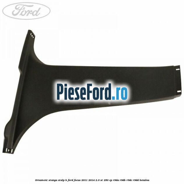 Ornament stanga stalp B Ford Focus 2011-2014 2.0 ST 250 cp R9DA, R9DB, R9DC, R9DD benzina