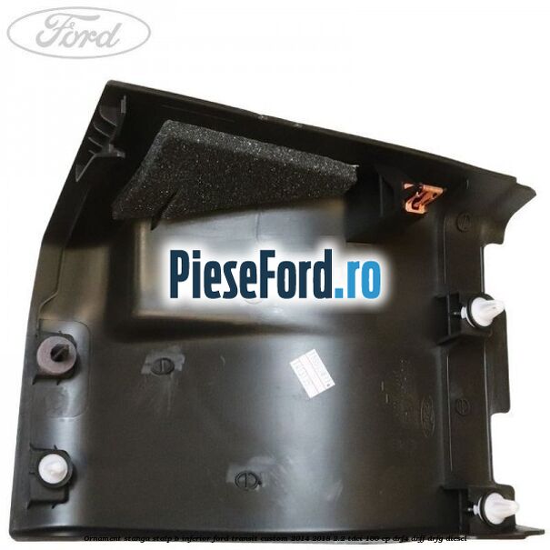 Ornament stanga stalp B inferior Ford Transit Custom 2014-2018 2.2 TDCi 100 cp DRF4, DRFF, DRFG diesel