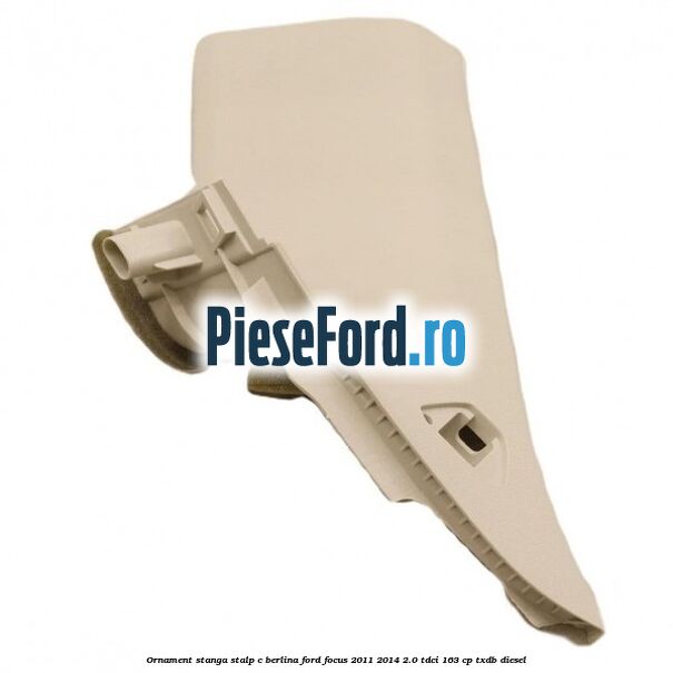 Ornament stanga stalp C berlina Ford Focus 2011-2014 2.0 TDCi 163 cp TXDB diesel