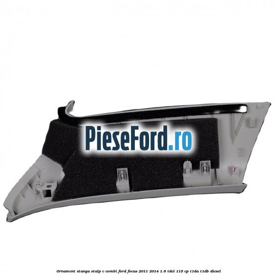 Ornament stanga stalp C combi Ford Focus 2011-2014 1.6 TDCi 115 cp T1DA, T1DB diesel