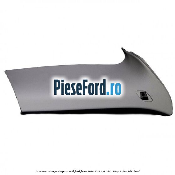Ornament stanga stalp C combi Ford Focus 2014-2018 1.6 TDCi 115 cp T1DA, T1DB diesel