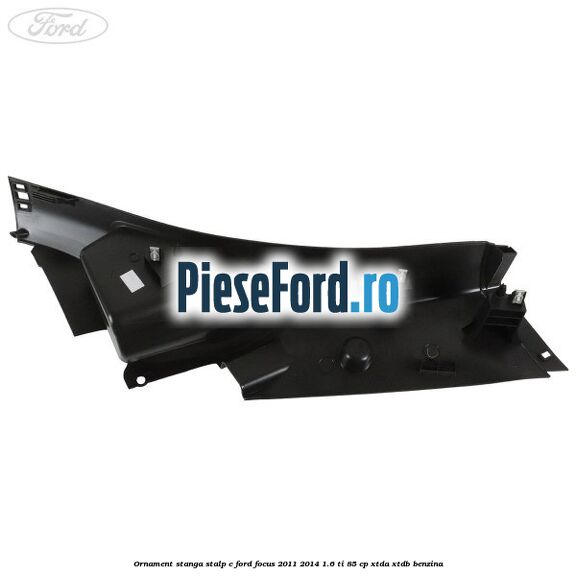 Ornament stanga stalp C Ford Focus 2011-2014 1.6 Ti 85 cp XTDA, XTDB benzina