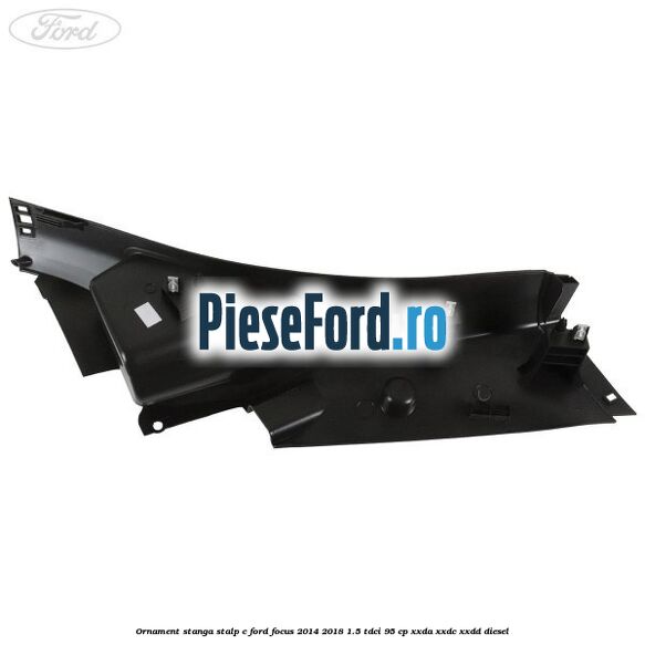 Ornament stanga stalp C Ford Focus 2014-2018 1.5 TDCi 95 cp XXDA, XXDC, XXDD diesel