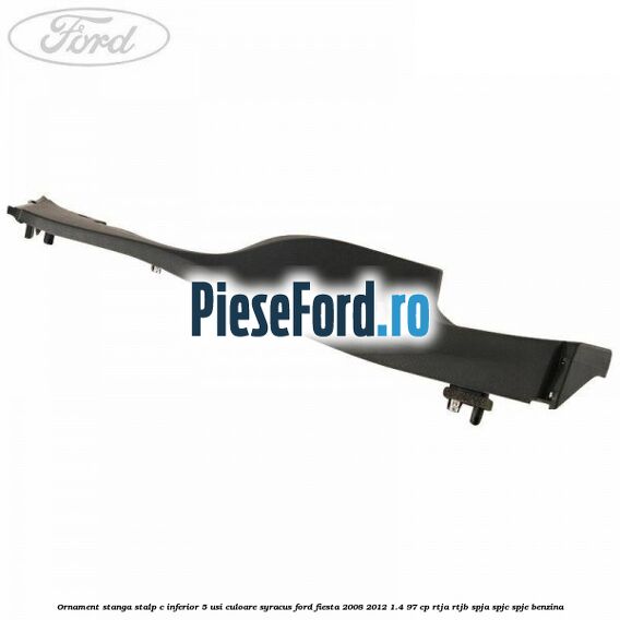 Ornament stanga stalp C inferior 5 usi culoare syracus Ford Fiesta 2008-2012 1.4 97 cp