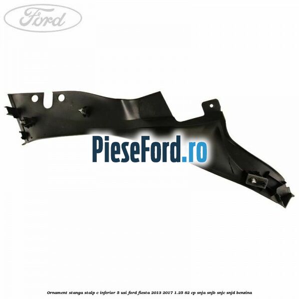 Ornament stanga stalp C inferior 5 usi Ford Fiesta 2013-2017 1.25 82 cp SNJA, SNJB, SNJC, SNJD benzina