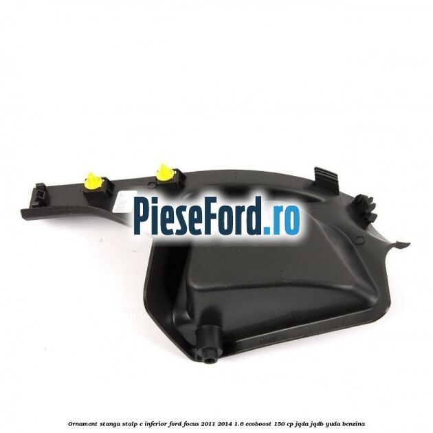 Ornament stanga stalp C inferior Ford Focus 2011-2014 1.6 EcoBoost 150 cp Ornament stanga stalp C inferior Ford Focus 2011-2014 1.6 EcoBoost 150 cp JQDA, JQDB, YUDA benzina