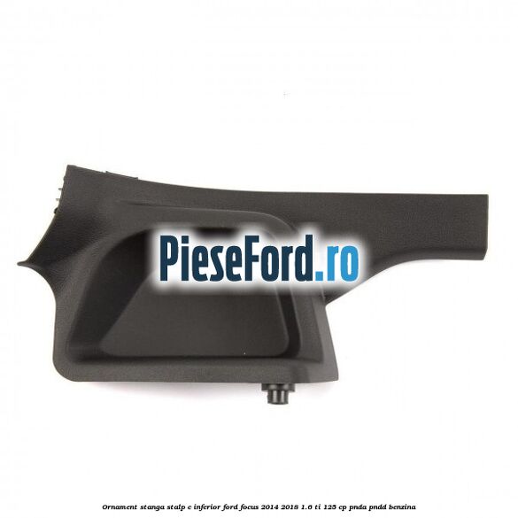 Ornament stanga stalp C inferior Ford Focus 2014-2018 1.6 Ti 125 cp PNDA, PNDD benzina