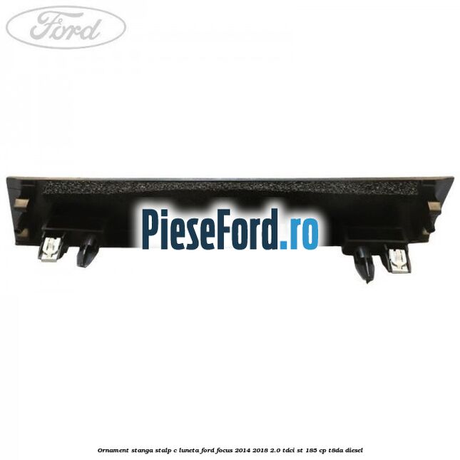 Ornament stanga stalp C luneta Ford Focus 2014-2018 2.0 TDCi ST 185 cp T8DA diesel