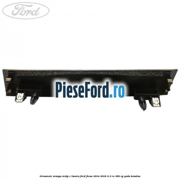 Ornament stanga stalp C luneta Ford Focus 2014-2018 2.3 RS 350 cp YVDA benzina