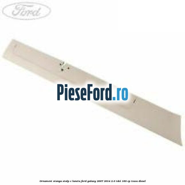 Ornament stanga stalp C luneta Ford Galaxy 2007-2014 2.0 TDCi 163 cp Ornament stanga stalp C luneta Ford Galaxy 2007-2014 2.0 TDCi 163 cp TXWA diesel