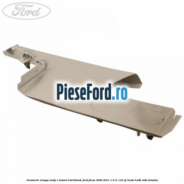 Ornament stanga stalp C luneta hatchback Ford Focus 2008-2011 1.6 Ti 115 cp HXDA, HXDB, SIDA benzina