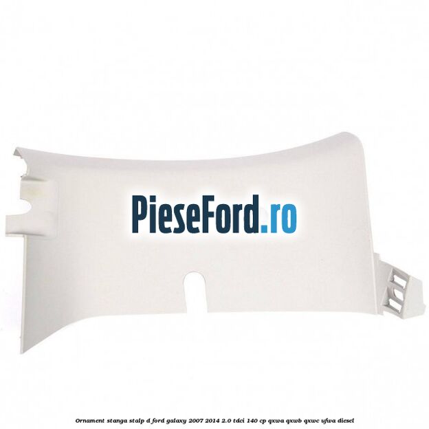 Ornament stanga stalp D Ford Galaxy 2007-2014 2.0 TDCi 140 cp Ornament stanga stalp D Ford Galaxy 2007-2014 2.0 TDCi 140 cp QXWA, QXWB, QXWC, UFWA diesel