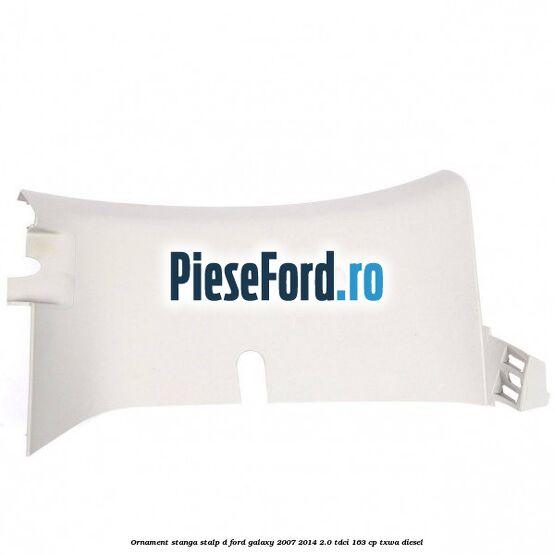 Ornament stanga stalp D Ford Galaxy 2007-2014 2.0 TDCi 163 cp TXWA diesel