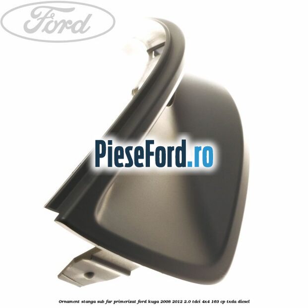 Ornament stanga sub far primerizat Ford Kuga 2008-2012 2.0 TDCI 4x4 163 cp Ornament stanga sub far primerizat Ford Kuga 2008-2012 2.0 TDCI 4x4 163 cp TXDA diesel