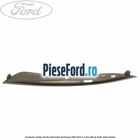 Ornament stanga sub far primerizat Ford Kuga 2008-2012 2.5 4x4 200 cp Ornament stanga sub far primerizat Ford Kuga 2008-2012 2.5 4x4 200 cp HYDB, HYDC benzina