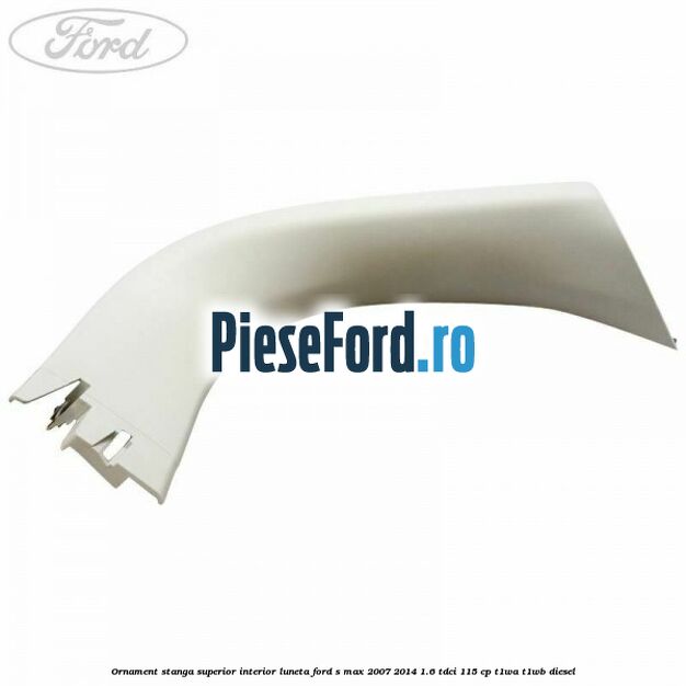 Ornament stanga superior interior luneta Ford S-Max 2007-2014 1.6 TDCi 115 cp Ornament stanga superior interior luneta Ford S-Max 2007-2014 1.6 TDCi 115 cp T1WA, T1WB diesel