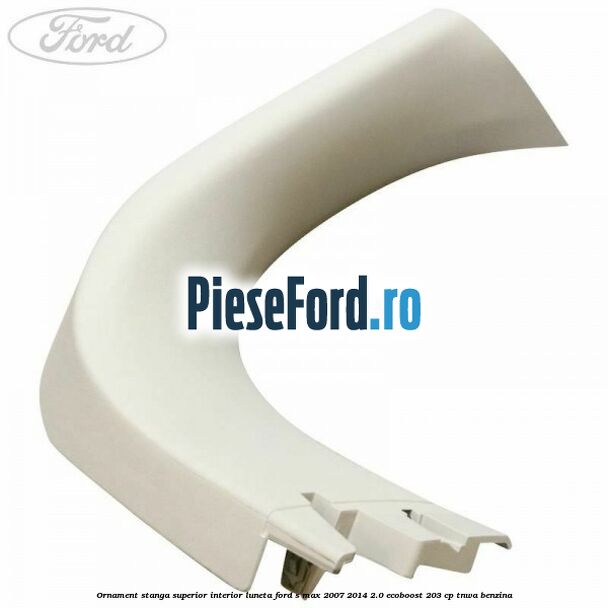 Ornament stanga superior interior luneta Ford S-Max 2007-2014 2.0 EcoBoost 203 cp
