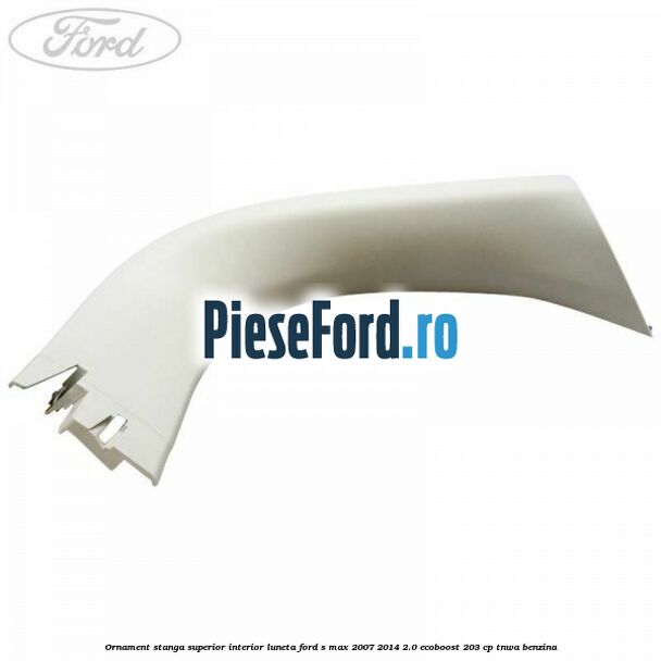 Ornament stanga superior interior luneta Ford S-Max 2007-2014 2.0 EcoBoost 203 cp TNWA benzina