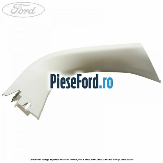 Ornament stanga superior interior luneta Ford S-Max 2007-2014 2.0 TDCi 130 cp AZWA diesel