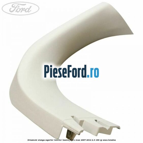 Ornament stanga superior interior luneta Ford S-Max 2007-2014 2.3 160 cp Ornament stanga superior interior luneta Ford S-Max 2007-2014 2.3 160 cp SEWA benzina