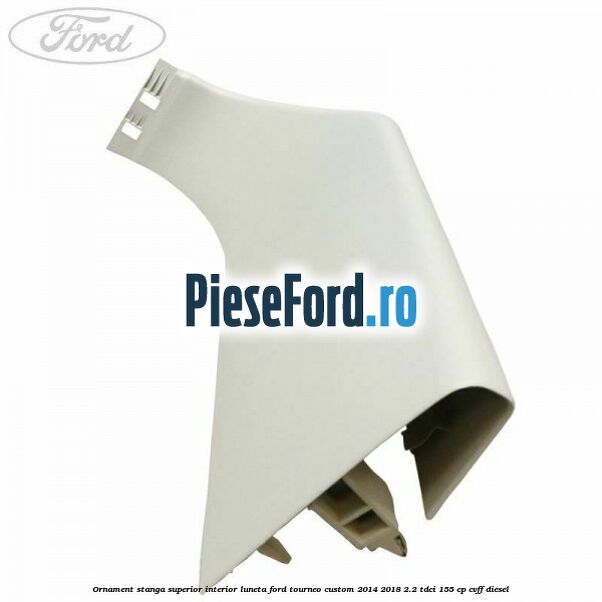 Ornament stanga superior interior luneta Ford Tourneo Custom 2014-2018 2.2 TDCi 155 cp CVFF diesel
