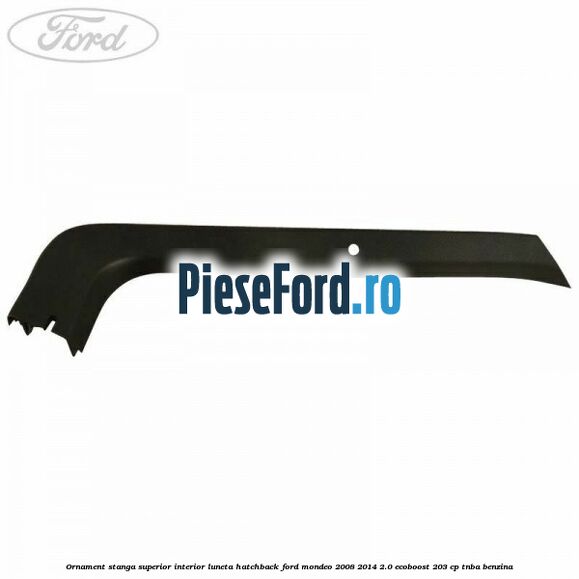 Ornament stanga superior interior luneta hatchback Ford Mondeo 2008-2014 2.0 EcoBoost 203 cp TNBA benzina