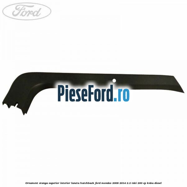 Ornament stanga superior interior luneta hatchback Ford Mondeo 2008-2014 2.2 TDCi 200 cp KNBA diesel