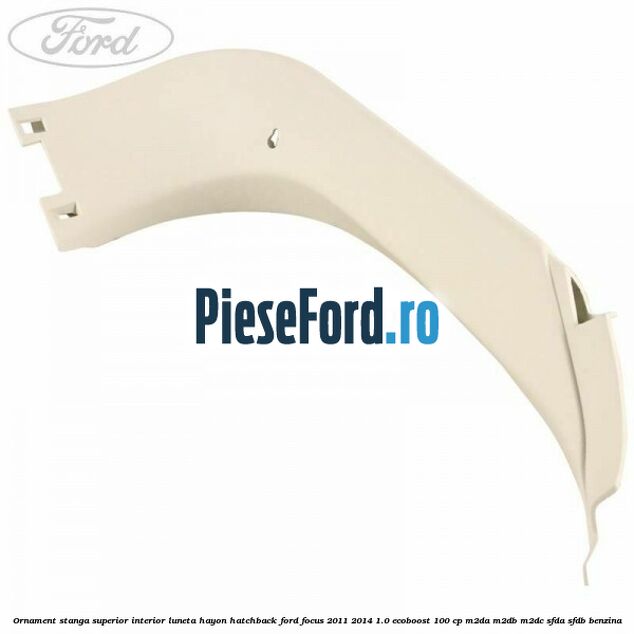 Ornament stanga superior interior luneta hayon hatchback Ford Focus 2011-2014 1.0 EcoBoost 100 cp Ornament stanga superior interior luneta hayon hatchback Ford Focus 2011-2014 1.0 EcoBoost 100 cp M2DA, M2DB, M2DC, SFDA, SFDB benzina