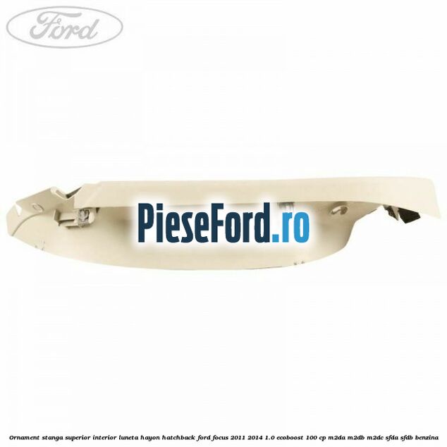 Ornament stanga superior interior luneta hayon hatchback Ford Focus 2011-2014 1.0 EcoBoost 100 cp Ornament stanga superior interior luneta hayon hatchback Ford Focus 2011-2014 1.0 EcoBoost 100 cp M2DA, M2DB, M2DC, SFDA, SFDB benzina
