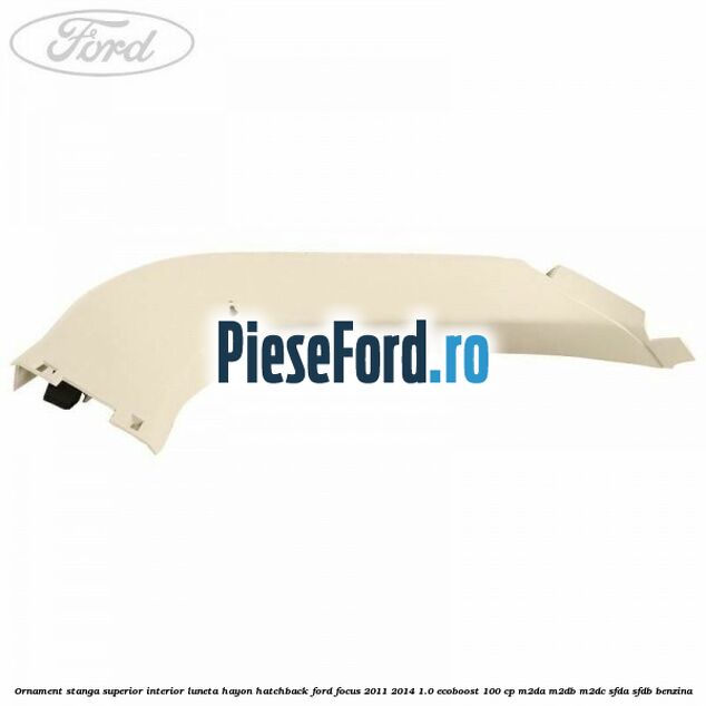 Ornament stanga superior interior luneta hayon hatchback Ford Focus 2011-2014 1.0 EcoBoost 100 cp Ornament stanga superior interior luneta hayon hatchback Ford Focus 2011-2014 1.0 EcoBoost 100 cp M2DA, M2DB, M2DC, SFDA, SFDB benzina
