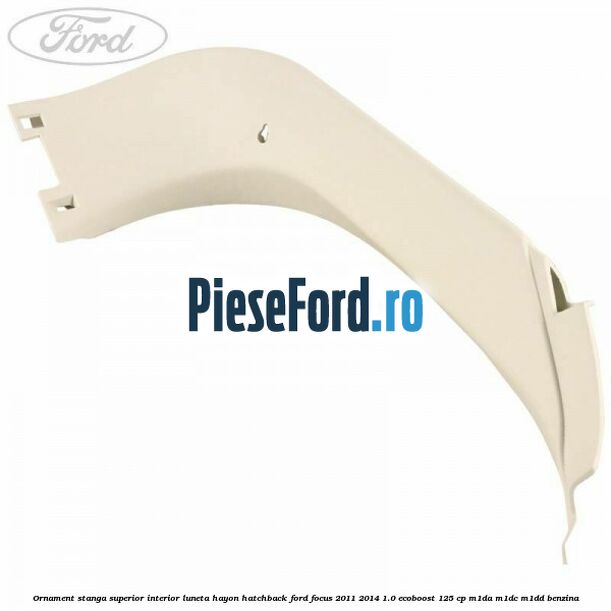 Ornament stanga superior interior luneta hayon hatchback Ford Focus 2011-2014 1.0 EcoBoost 125 cp M1DA, M1DC, M1DD benzina