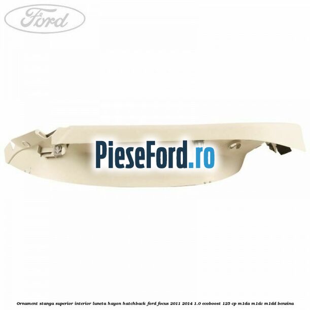 Ornament stanga superior interior luneta hayon hatchback Ford Focus 2011-2014 1.0 EcoBoost 125 cp M1DA, M1DC, M1DD benzina