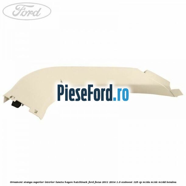 Ornament stanga superior interior luneta hayon hatchback Ford Focus 2011-2014 1.0 EcoBoost 125 cp M1DA, M1DC, M1DD benzina