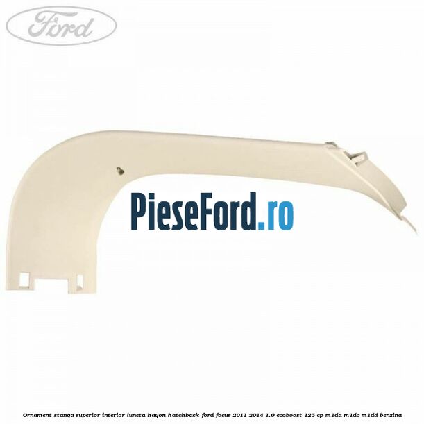 Ornament stanga superior interior luneta hayon hatchback Ford Focus 2011-2014 1.0 EcoBoost 125 cp M1DA, M1DC, M1DD benzina